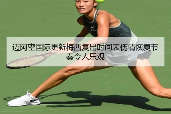 迈阿密国际更新梅西复出时间表伤情恢复节奏令人乐观