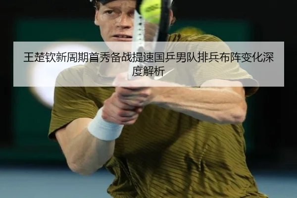 王楚钦新周期首秀备战提速国乒男队排兵布阵变化深度解析
